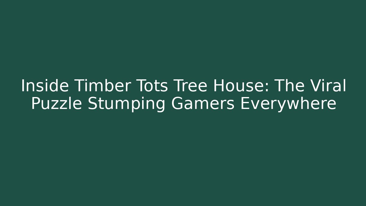 Inside Timber Tots Tree House: The Viral Puzzle Stumping Gamers Everywhere