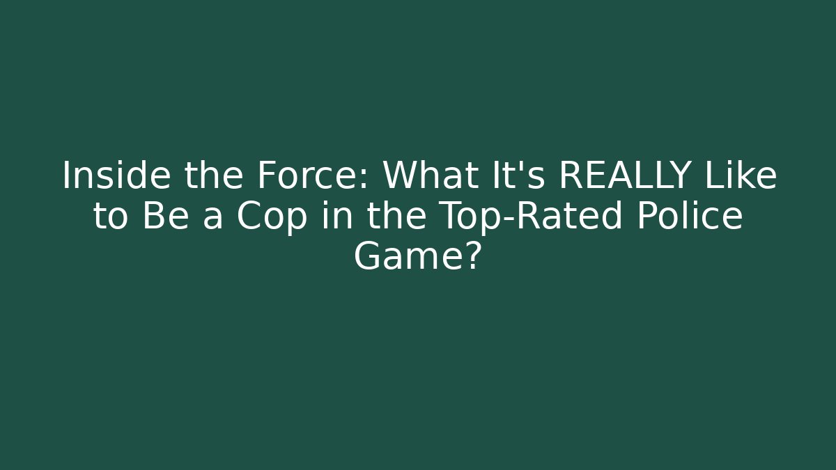 Inside the Force: What It's REALLY Like to Be a Cop in the Top-Rated Police Game?