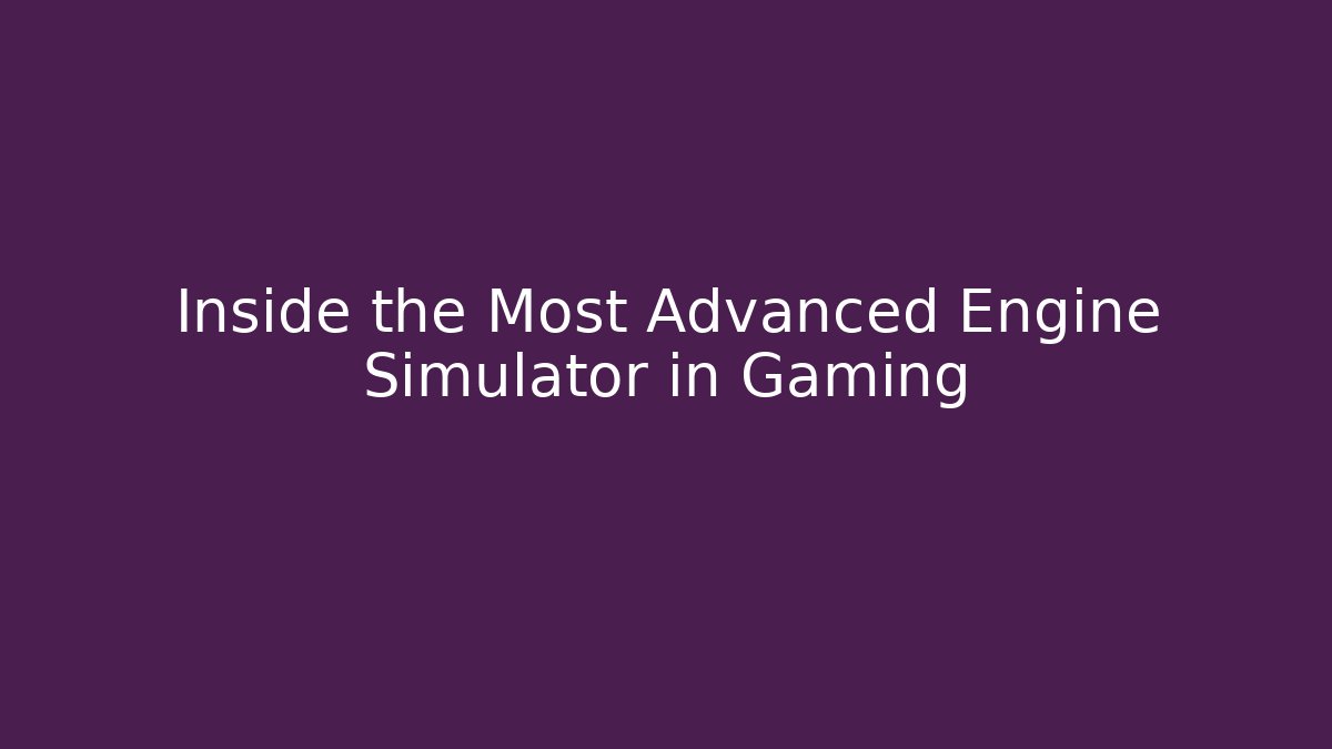 Inside the Most Advanced Engine Simulator in Gaming