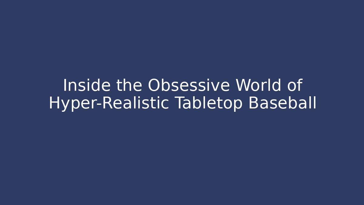 Inside the Obsessive World of Hyper-Realistic Tabletop Baseball - NADclinic