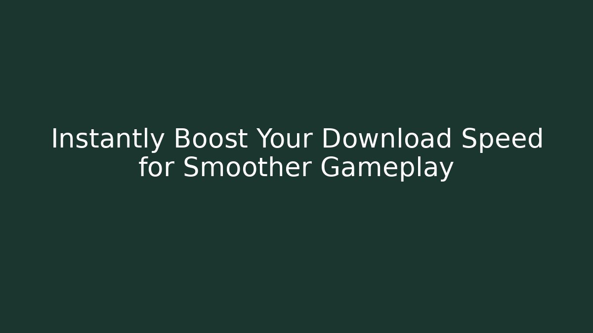 Instantly Boost Your Download Speed for Smoother Gameplay