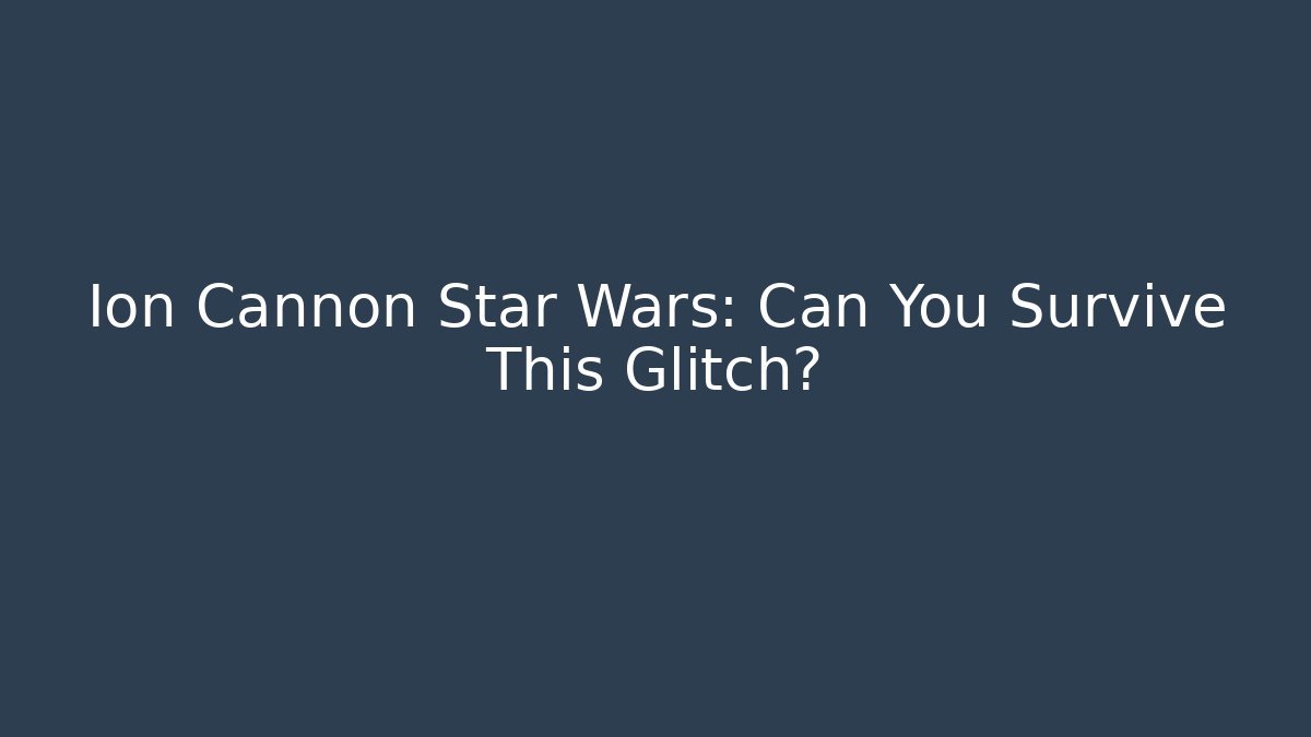 Ion Cannon Star Wars: Can You Survive This Glitch?