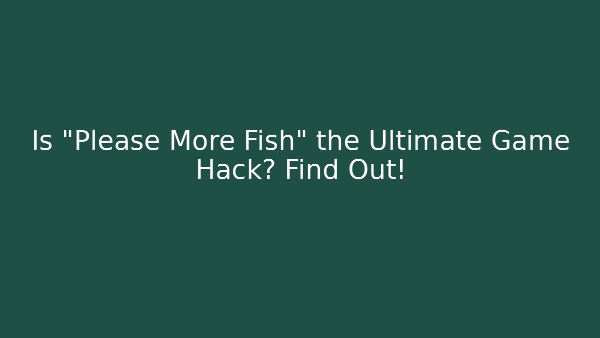 Is "Please More Fish" the Ultimate Game Hack? Find Out!