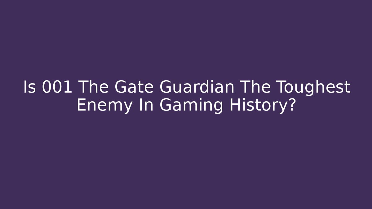 Is 001 The Gate Guardian The Toughest Enemy In Gaming History?