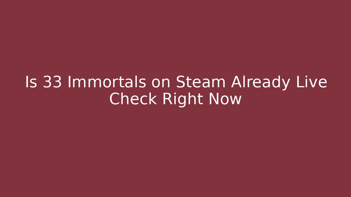 Is 33 Immortals on Steam Already Live Check Right Now - NADclinic