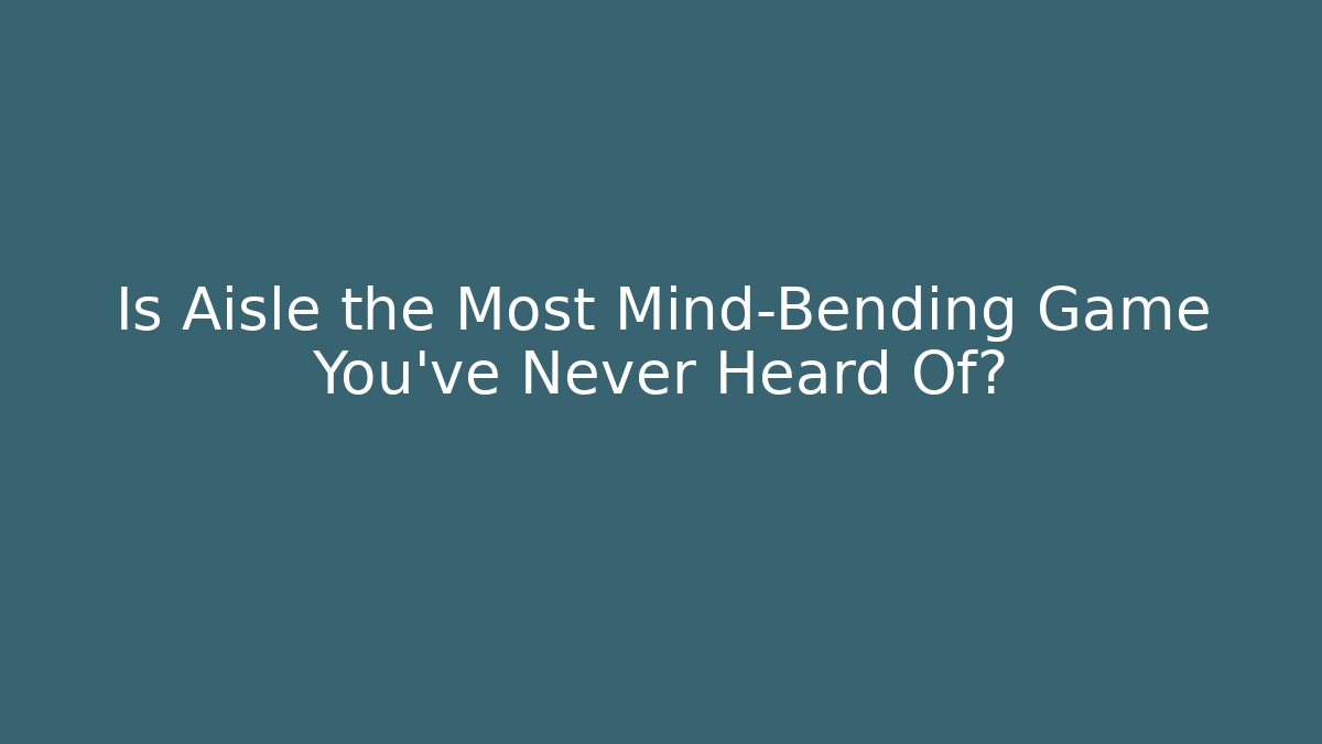 Is Aisle the Most Mind-Bending Game You’ve Never Heard Of?