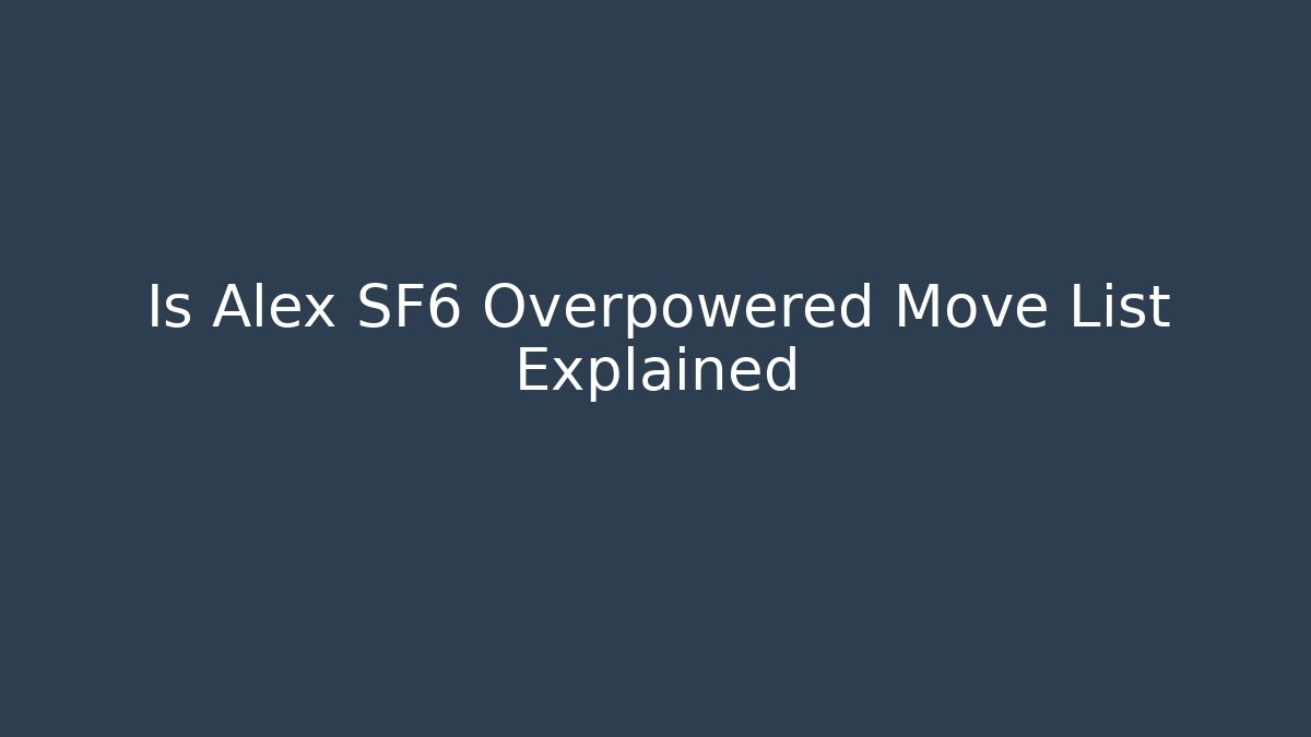Is Alex SF6 Overpowered Move List Explained