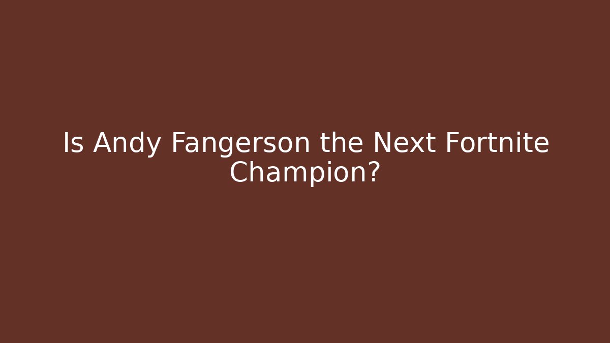 Is Andy Fangerson the Next Fortnite Champion?