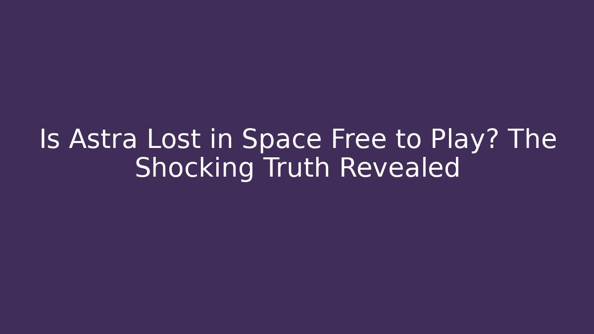 Is Astra Lost in Space Free to Play? The Shocking Truth Revealed