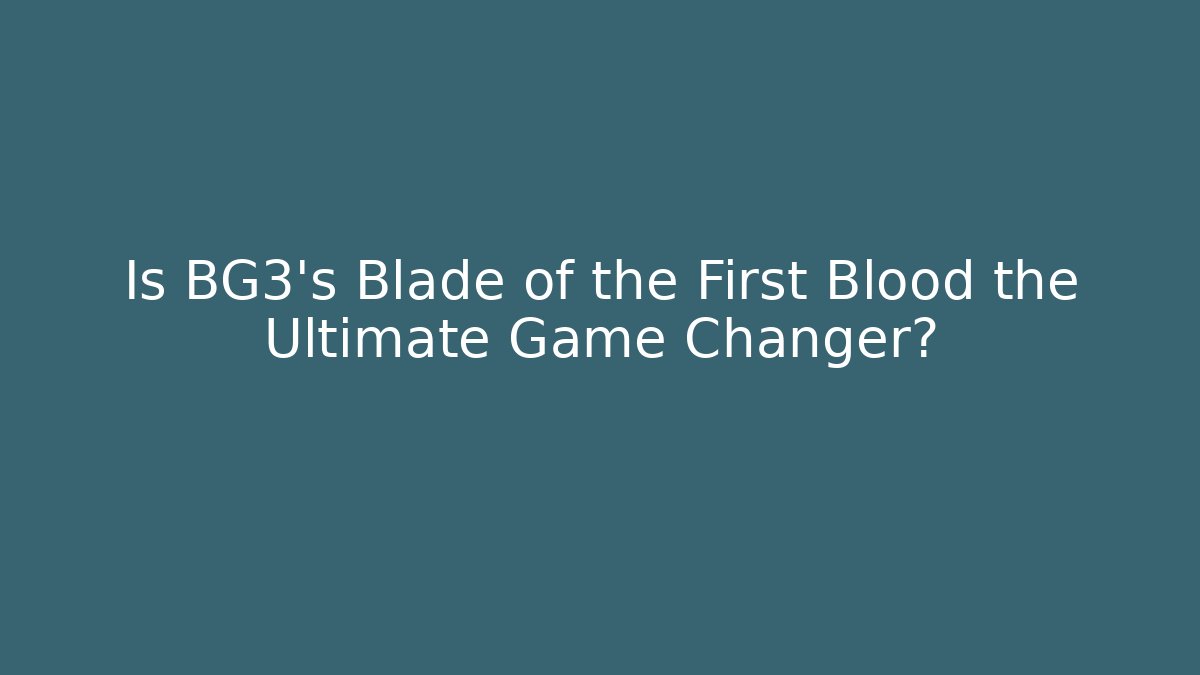 Is BG3's Blade of the First Blood the Ultimate Game Changer?