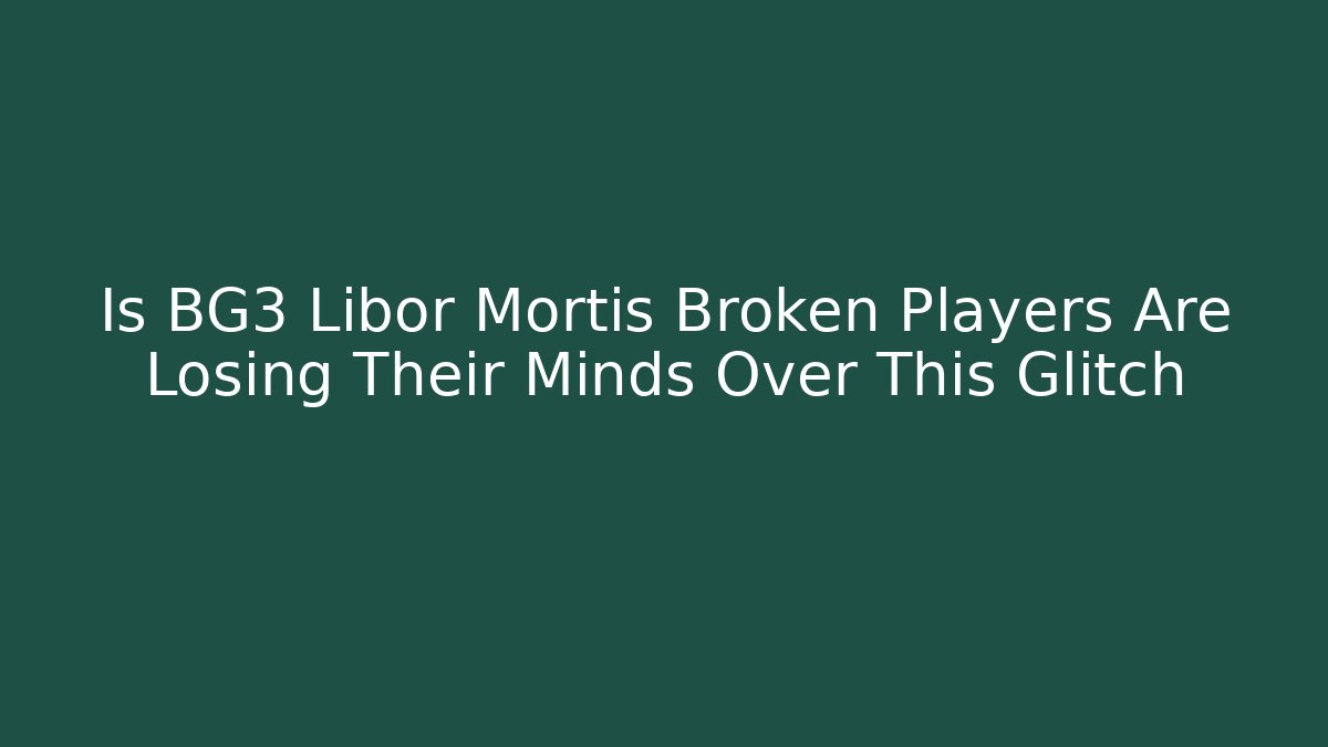 Is BG3 Libor Mortis Broken Players Are Losing Their Minds Over This Glitch