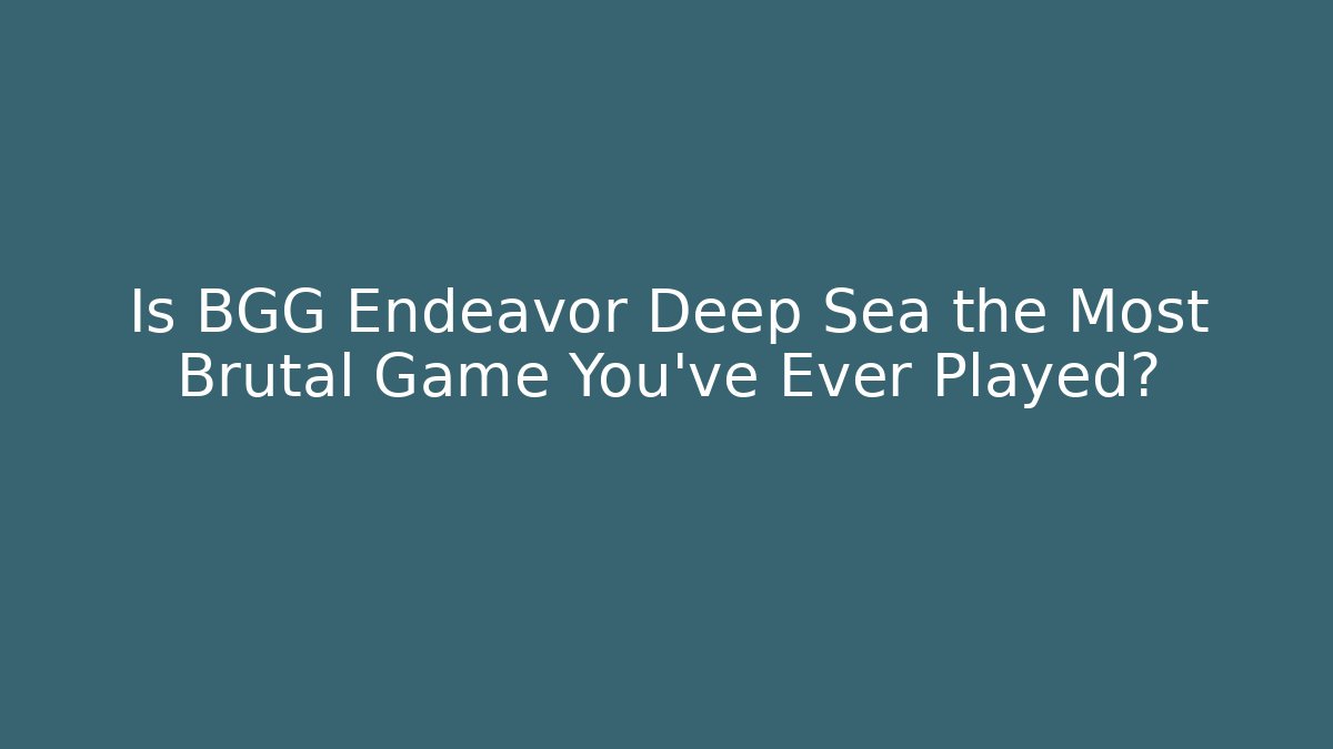 Is BGG Endeavor Deep Sea the Most Brutal Game You've Ever Played?