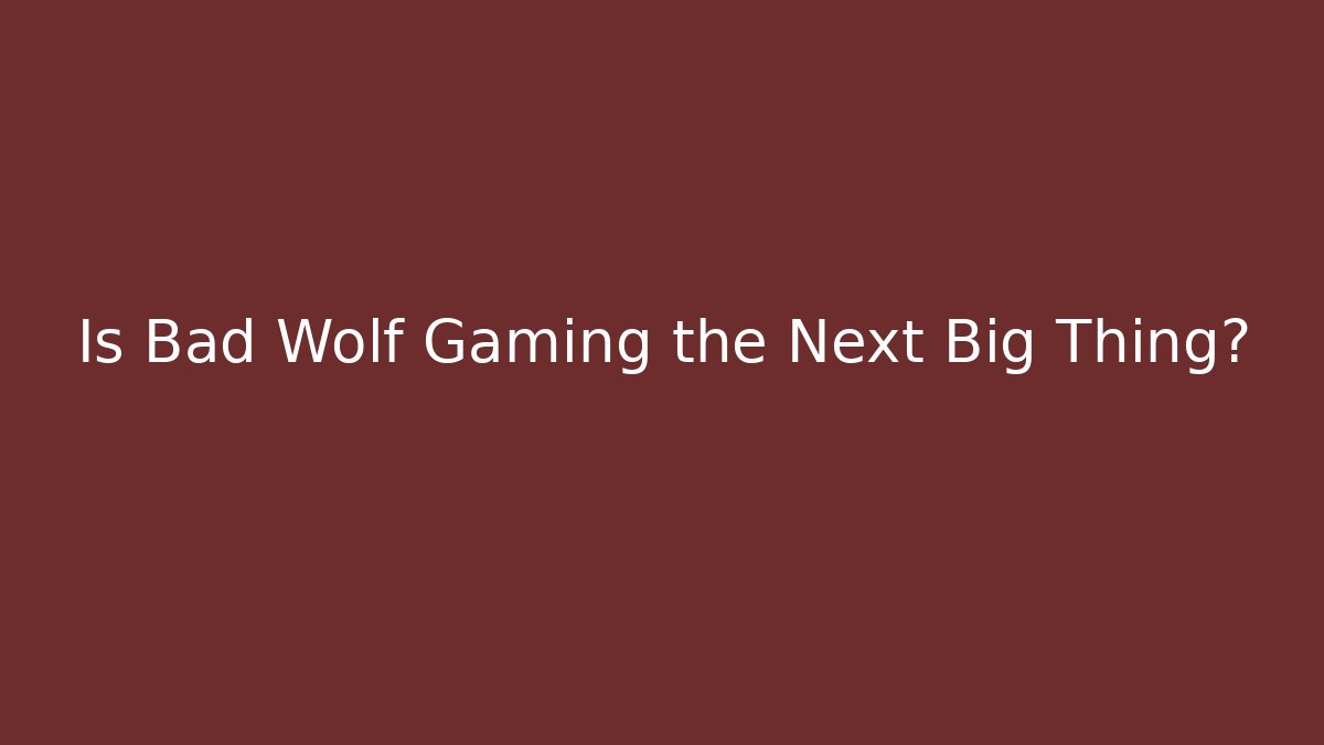 Is Bad Wolf Gaming the Next Big Thing?