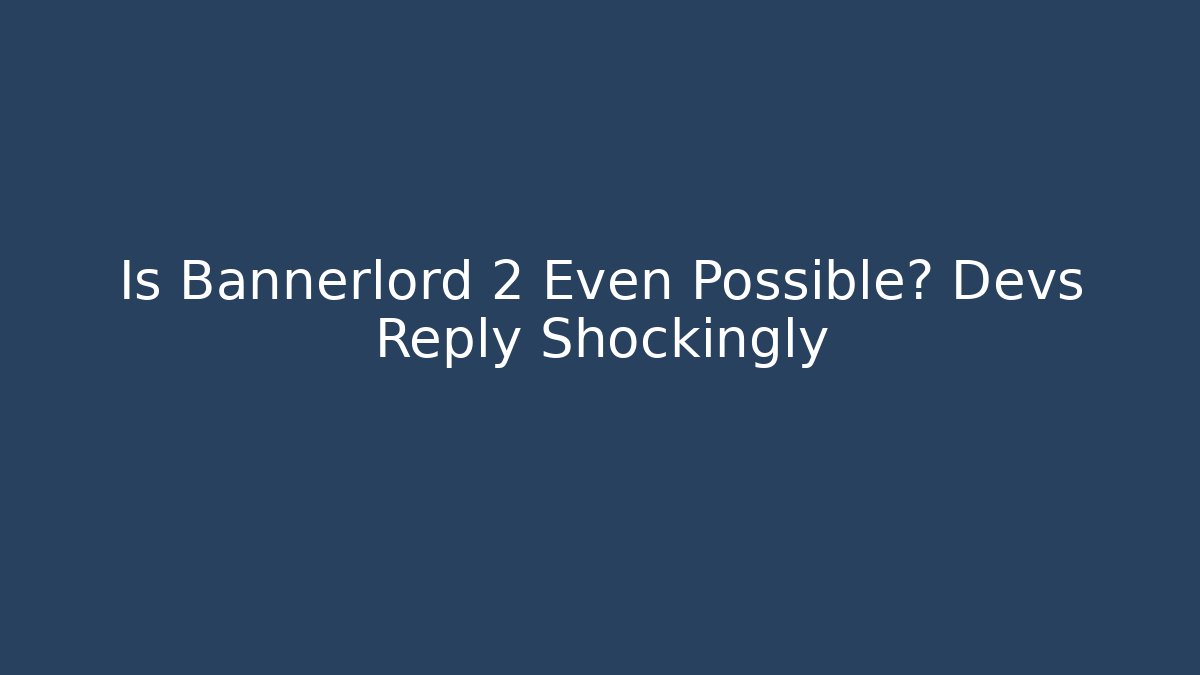Is Bannerlord 2 Even Possible? Devs Reply Shockingly