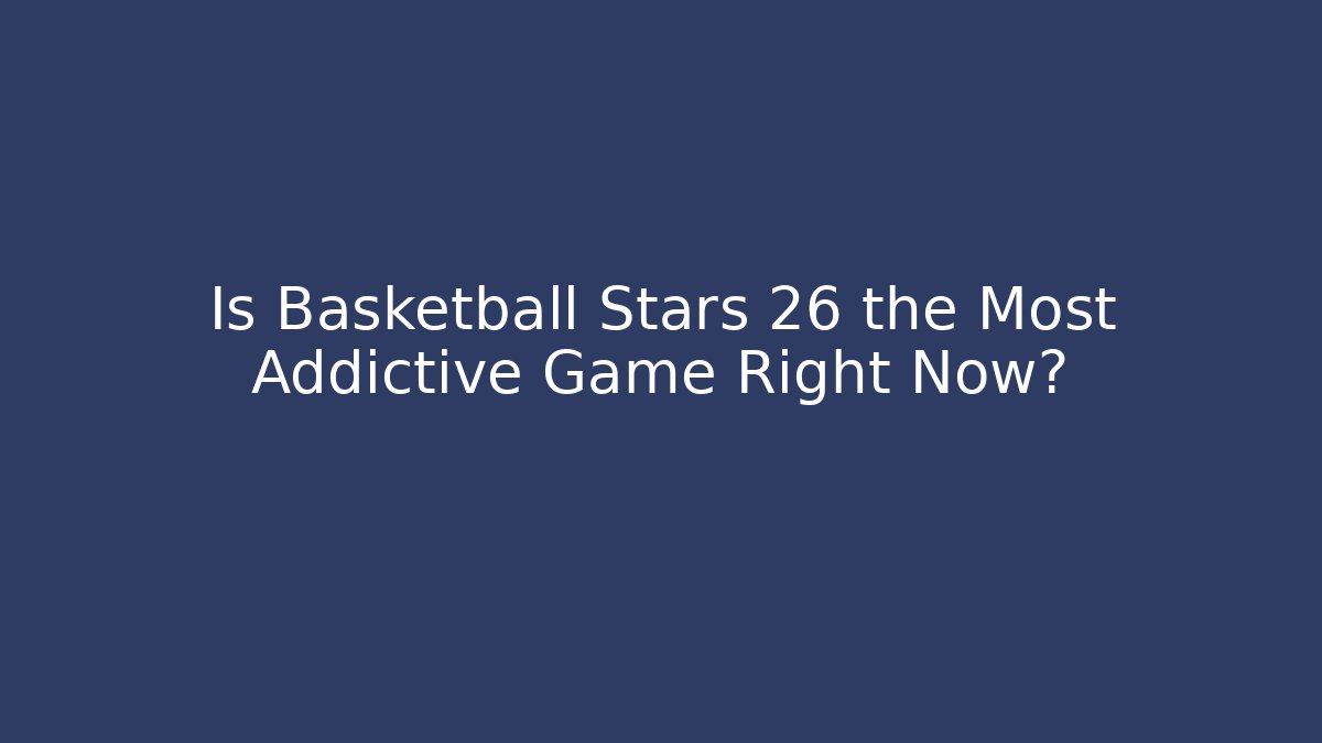 Is Basketball Stars 26 the Most Addictive Game Right Now?