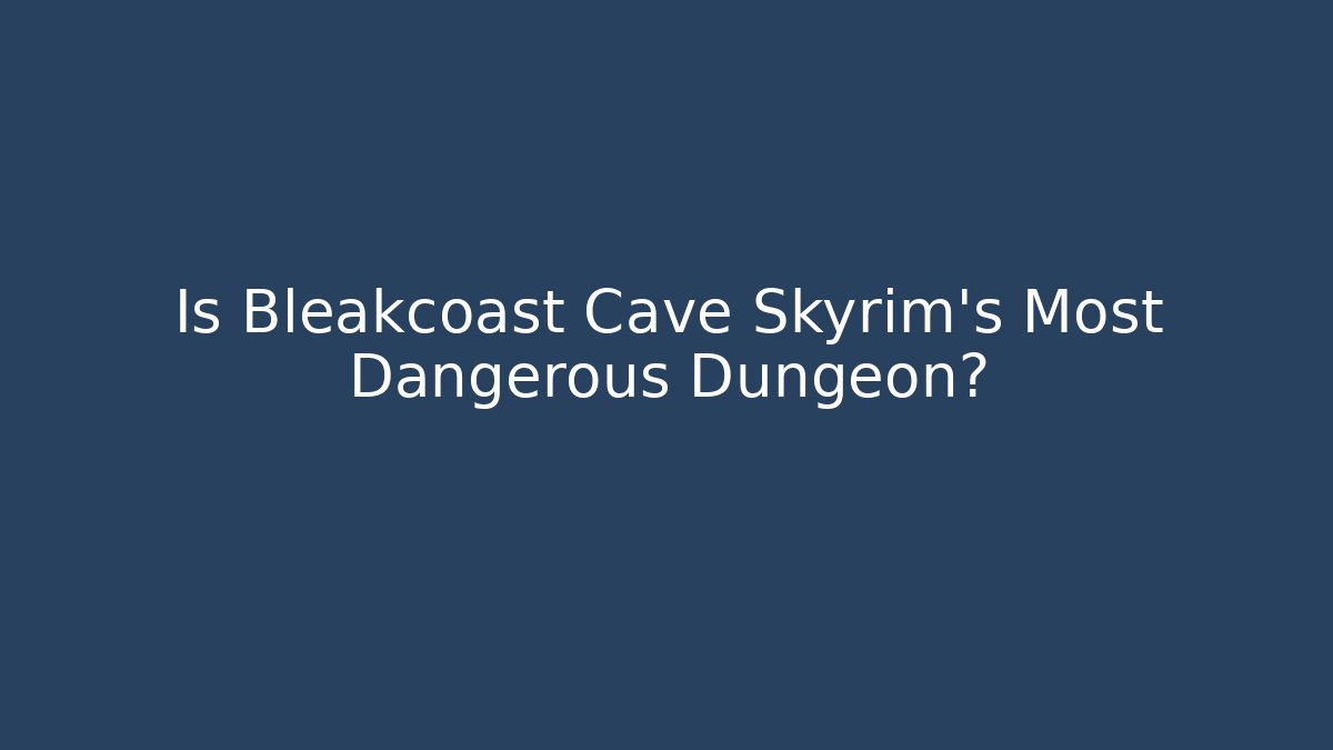 Is Bleakcoast Cave Skyrim's Most Dangerous Dungeon? - NADclinic