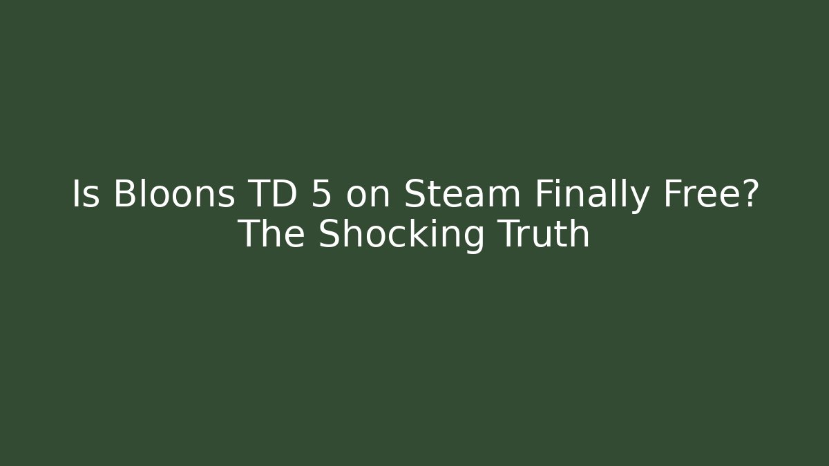 Is Bloons TD 5 on Steam Finally Free? The Shocking Truth - NADclinic