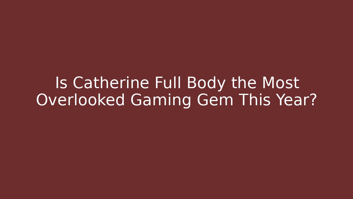 Is Catherine Full Body the Most Overlooked Gaming Gem This Year?