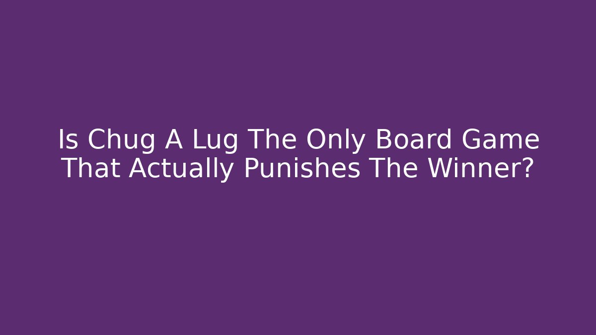 Is Chug A Lug The Only Board Game That Actually Punishes The Winner?