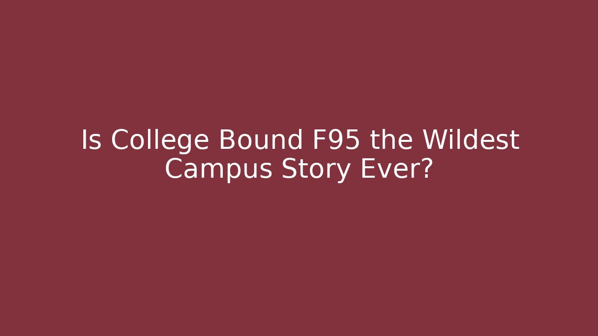 Is College Bound F95 the Wildest Campus Story Ever?