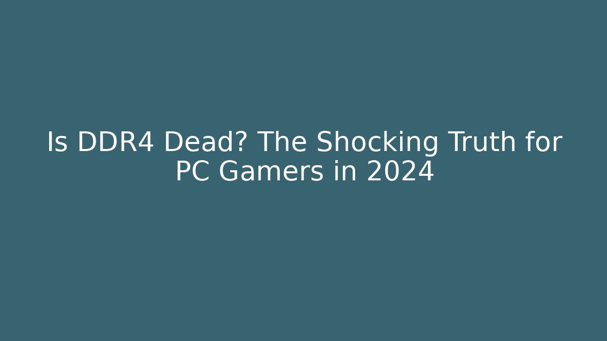 Is DDR4 Dead? The Shocking Truth for PC Gamers in 2024