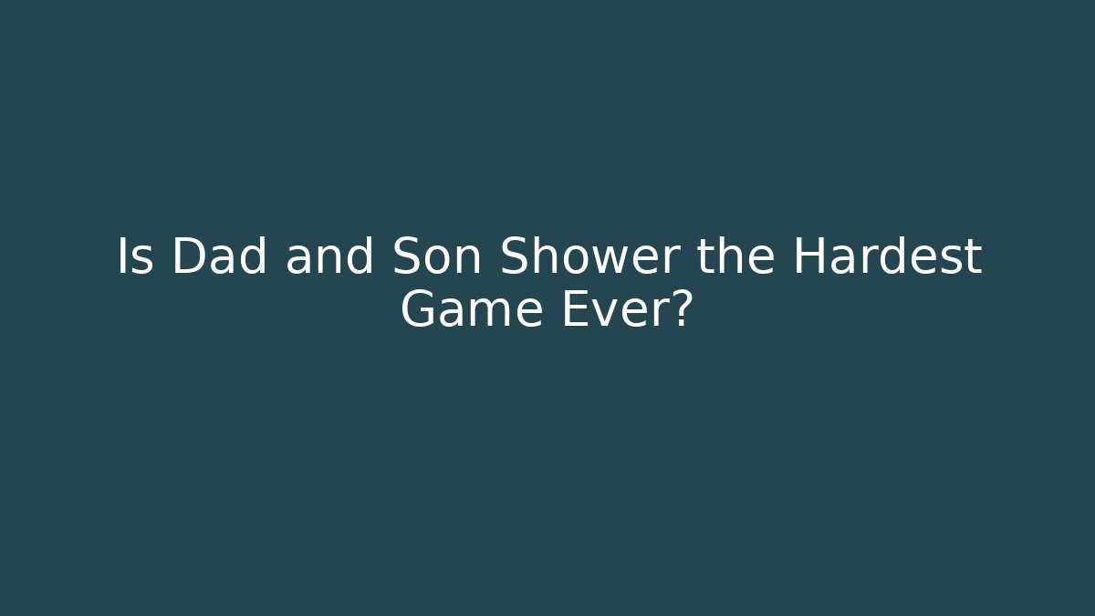 Is Dad and Son Shower the Hardest Game Ever? - NADclinic