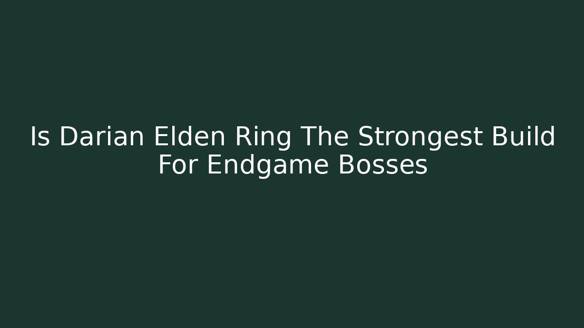 Is Darian Elden Ring The Strongest Build For Endgame Bosses