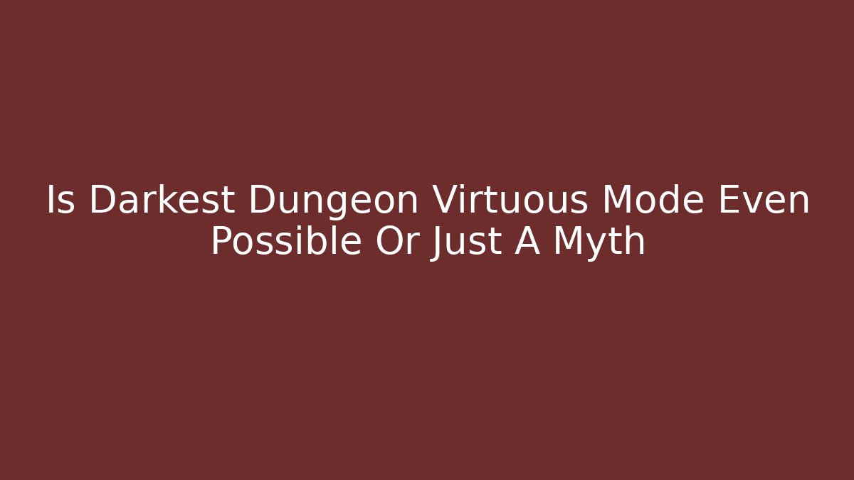 Is Darkest Dungeon Virtuous Mode Even Possible Or Just A Myth