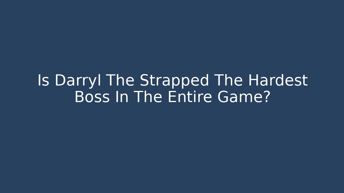 Is Darryl The Strapped The Hardest Boss In The Entire Game?