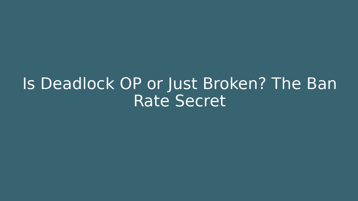 Is Deadlock OP or Just Broken? The Ban Rate Secret