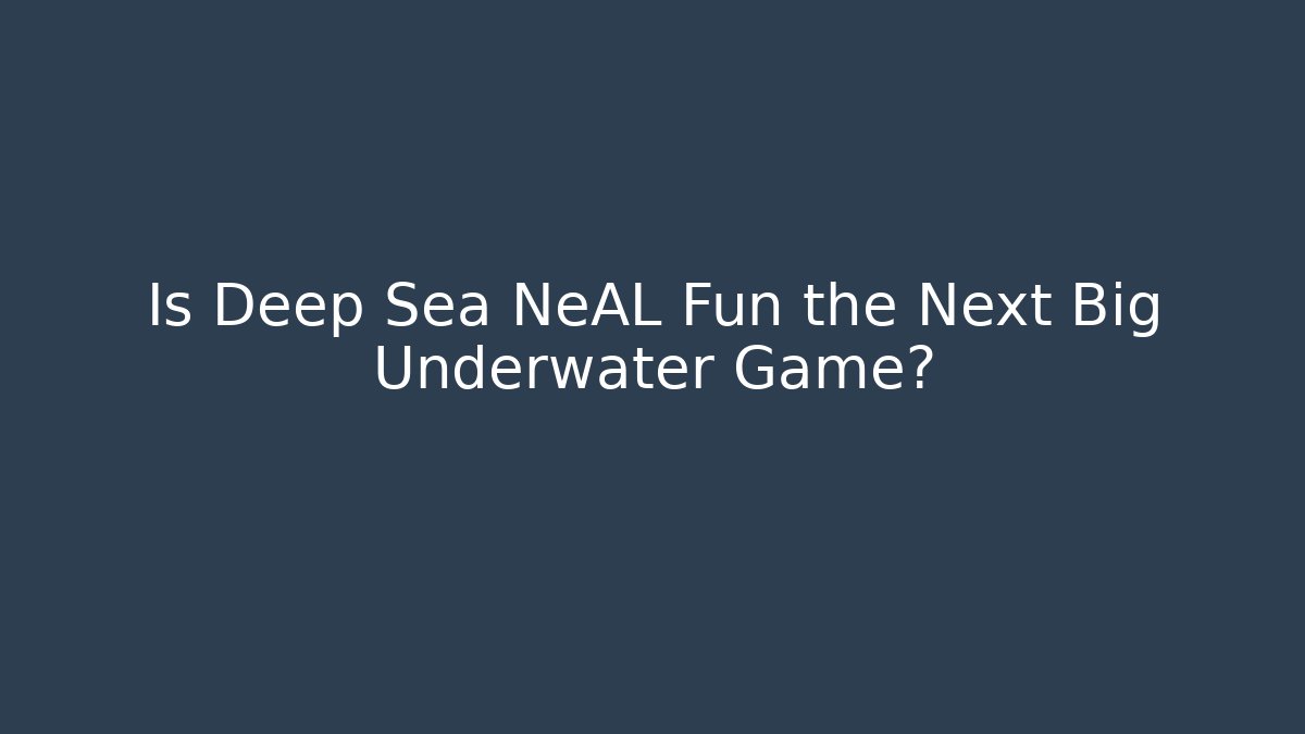 Is Deep Sea NeAL Fun the Next Big Underwater Game?