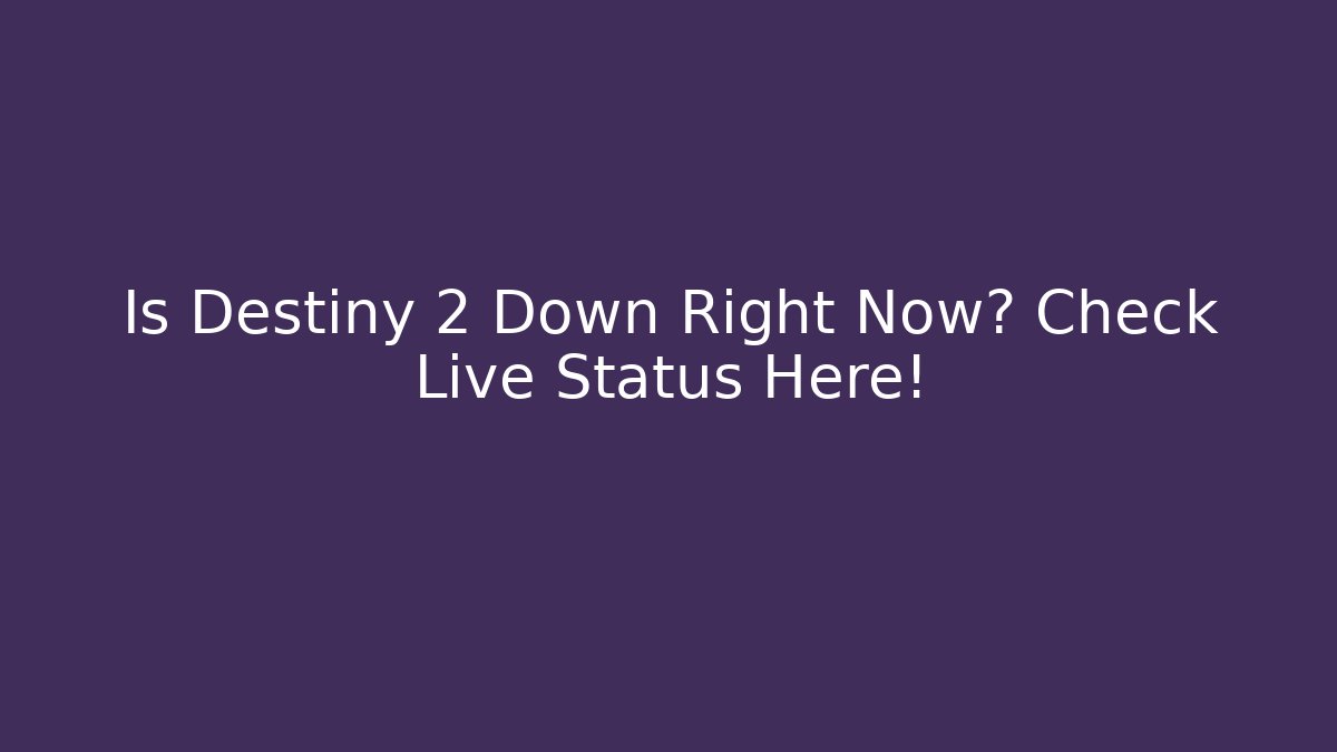 Is Destiny 2 Down Right Now? Check Live Status Here!