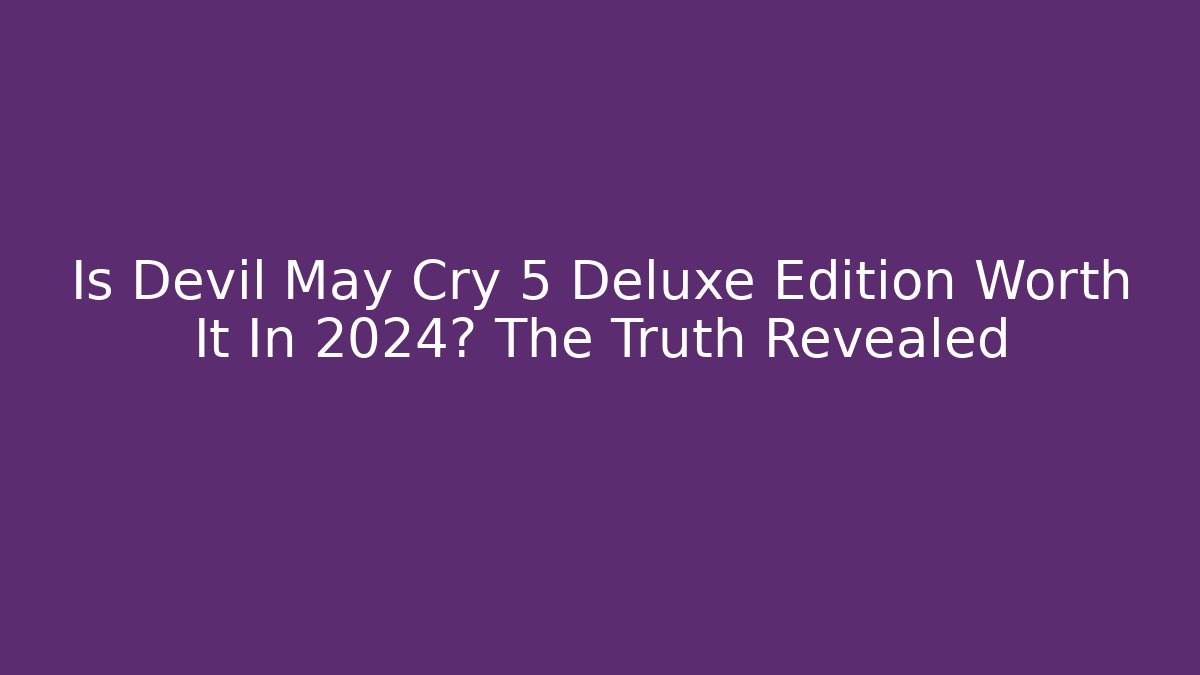 Is Devil May Cry 5 Deluxe Edition Worth It In 2024? The Truth Revealed