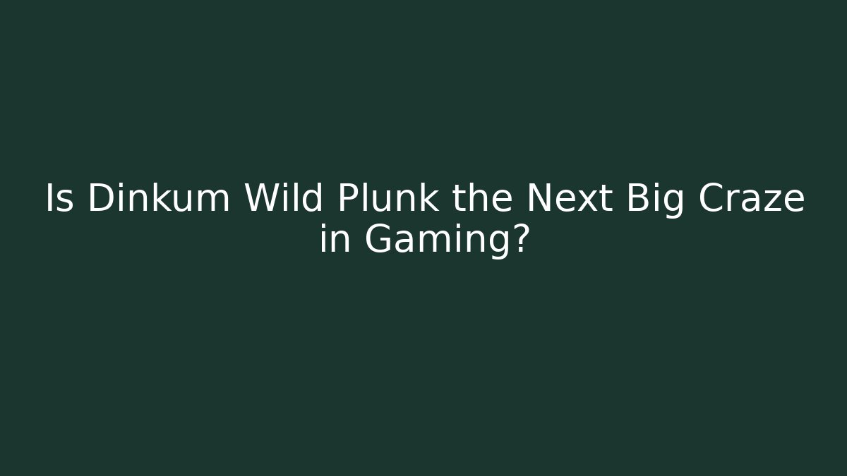 Is Dinkum Wild Plunk the Next Big Craze in Gaming?