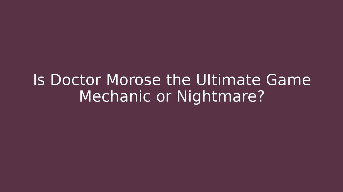 Is Doctor Morose the Ultimate Game Mechanic or Nightmare?