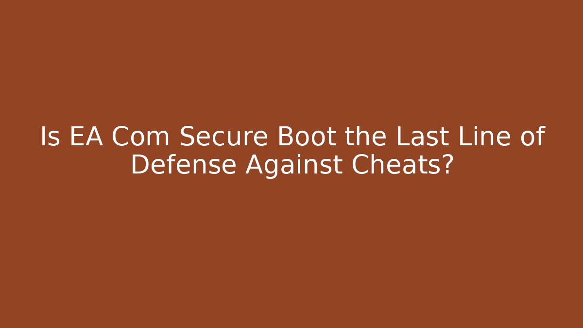 Is EA Com Secure Boot the Last Line of Defense Against Cheats? - NADclinic
