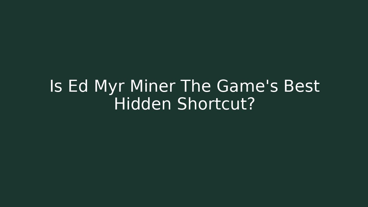 Is Ed Myr Miner The Game's Best Hidden Shortcut?