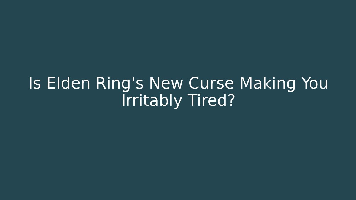 Is Elden Ring's New Curse Making You Irritably Tired?