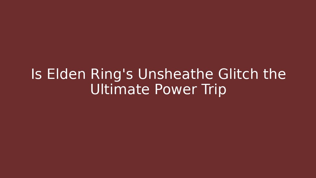 Is Elden Ring's Unsheathe Glitch the Ultimate Power Trip