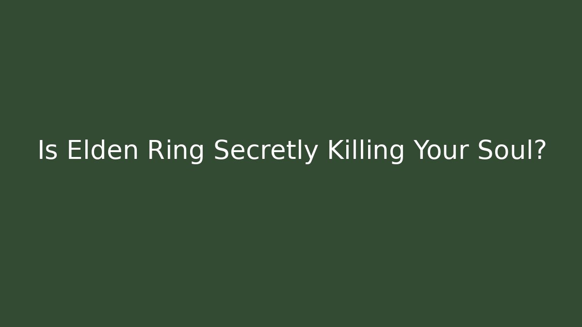 Is Elden Ring Secretly Killing Your Soul?