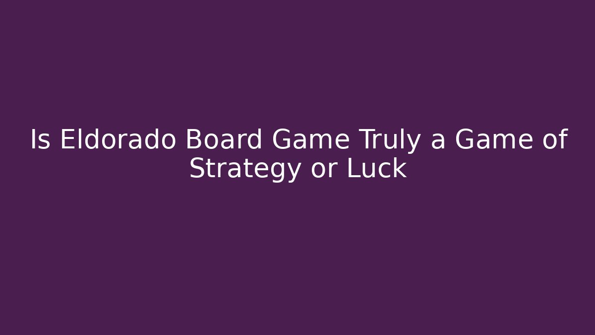Is Eldorado Board Game Truly a Game of Strategy or Luck - NADclinic