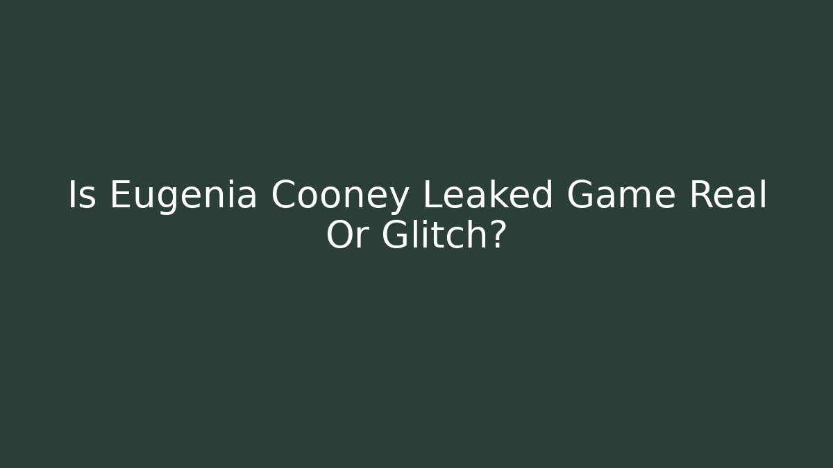 Is Eugenia Cooney Leaked Game Real Or Glitch?