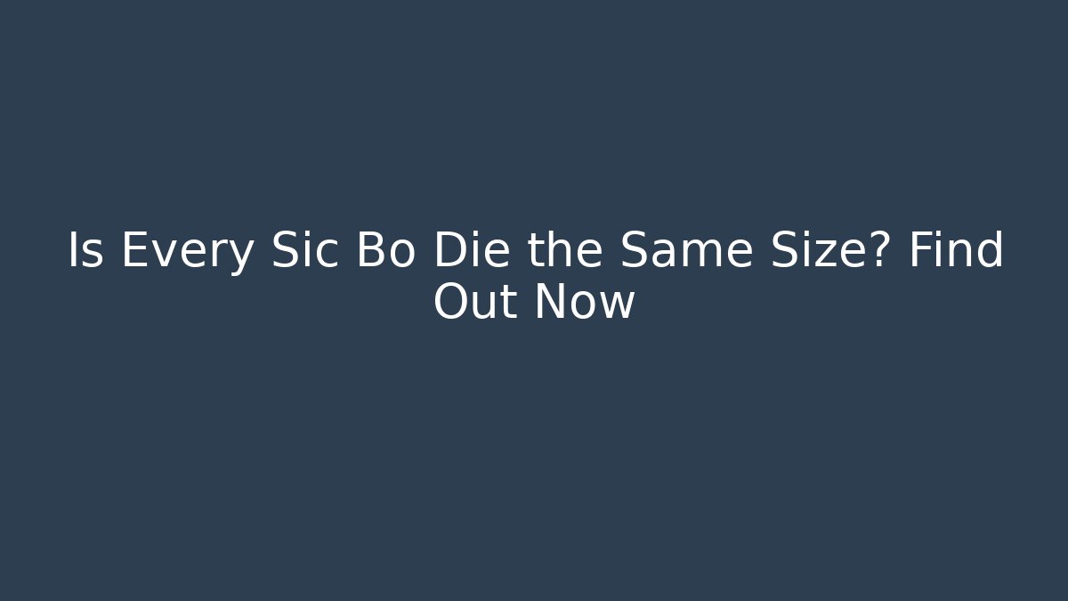 Is Every Sic Bo Die the Same Size? Find Out Now