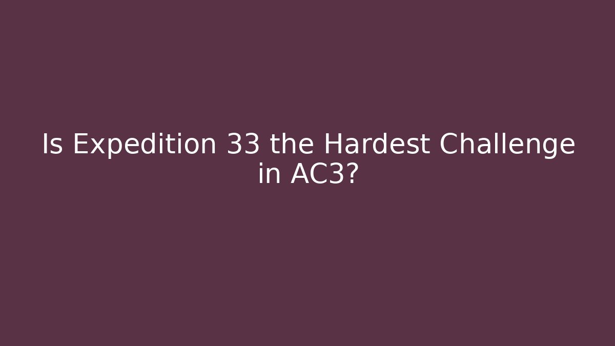 Is Expedition 33 the Hardest Challenge in AC3?