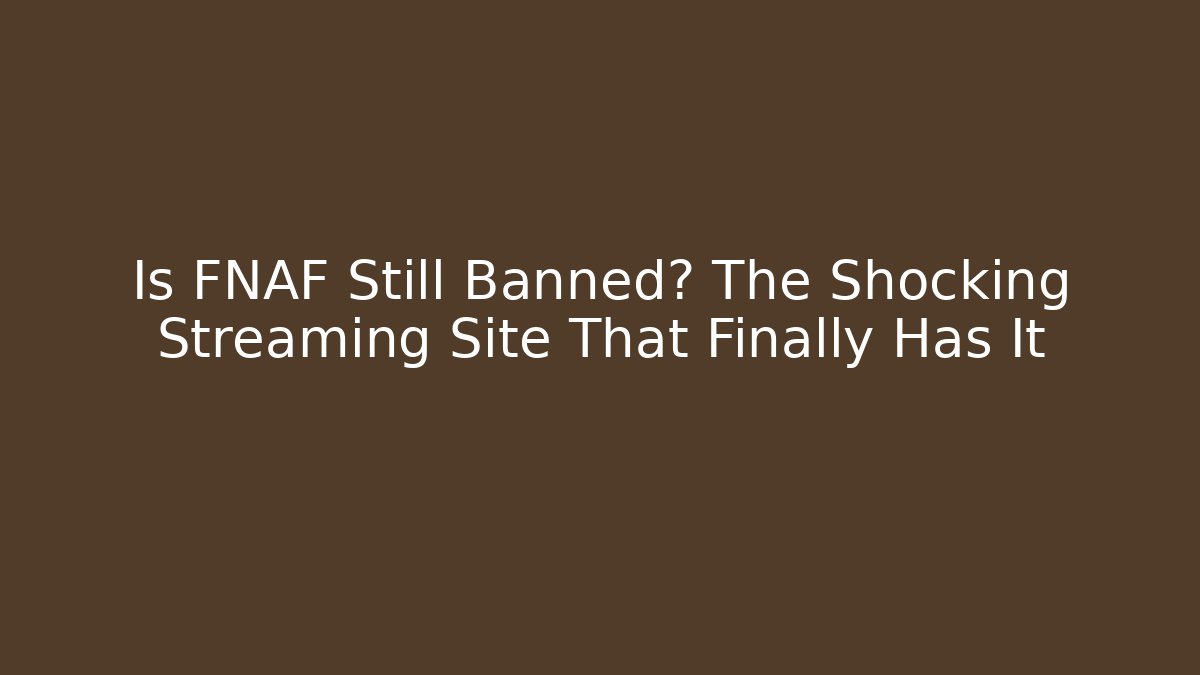 Is FNAF Still Banned? The Shocking Streaming Site That Finally Has It