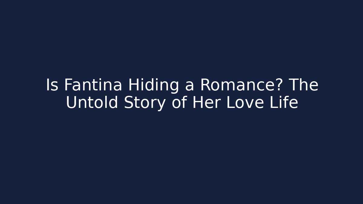 Is Fantina Hiding a Romance? The Untold Story of Her Love Life