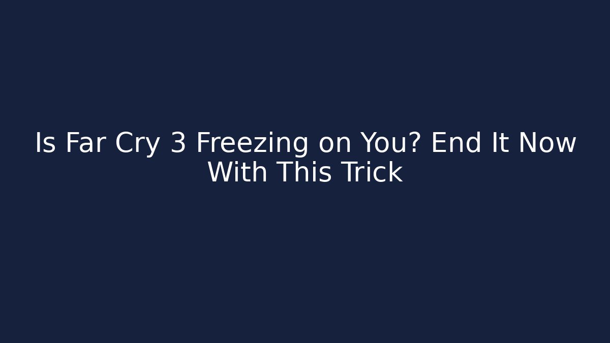 Is Far Cry 3 Freezing on You? End It Now With This Trick - NADclinic