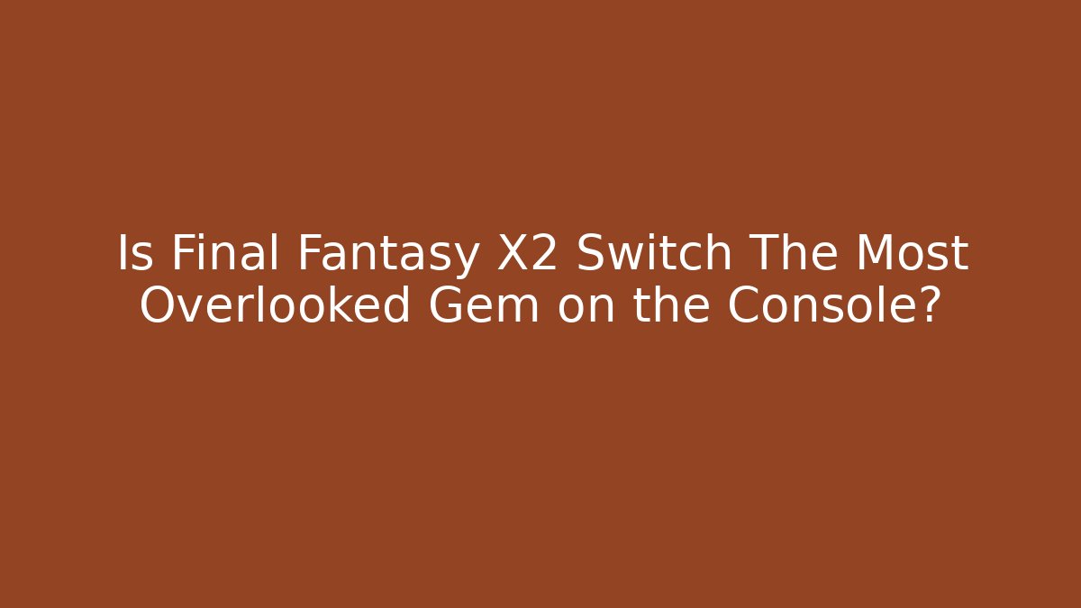 Is Final Fantasy X2 Switch The Most Overlooked Gem on the Console?