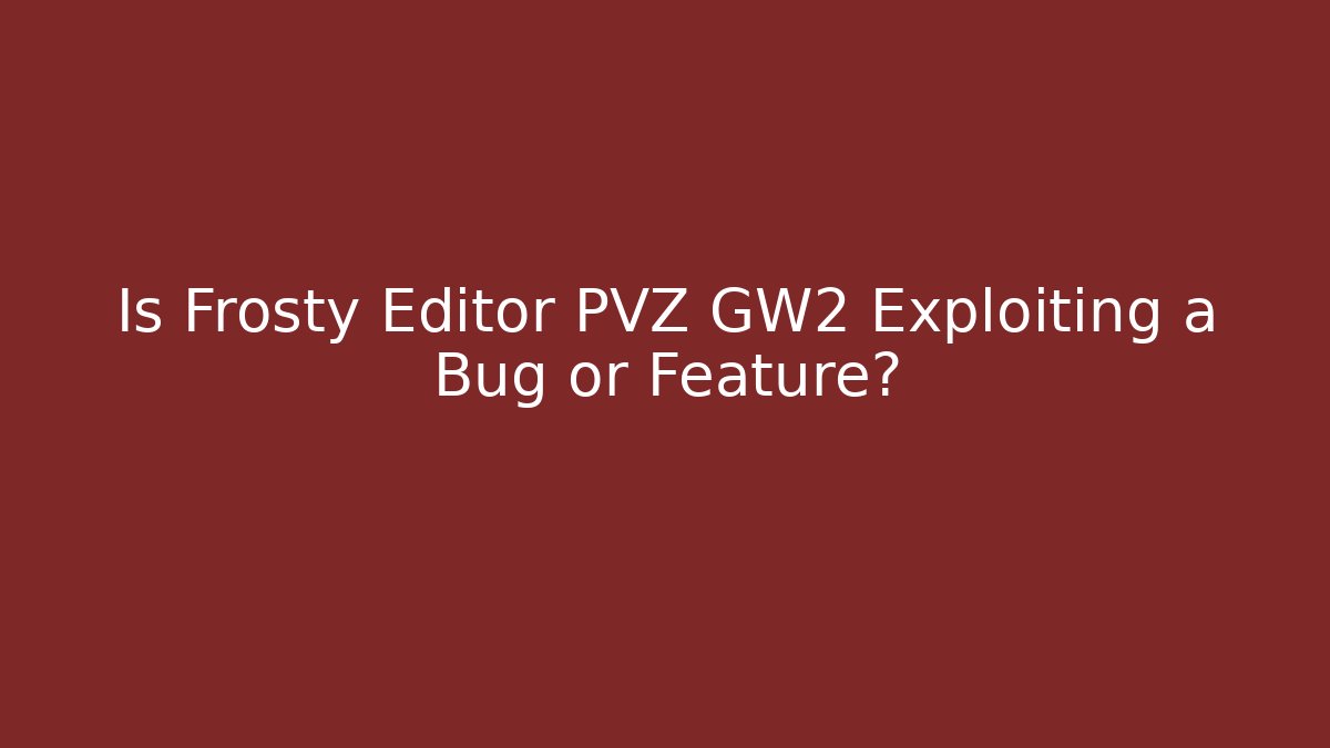Is Frosty Editor PVZ GW2 Exploiting a Bug or Feature? - NADclinic