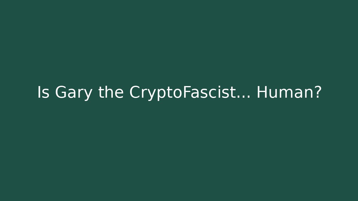 Is Gary the CryptoFascist… Human?